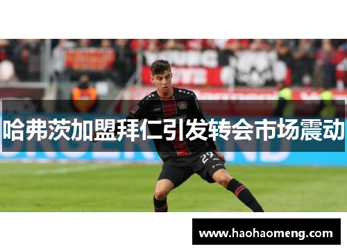 哈弗茨加盟拜仁引发转会市场震动